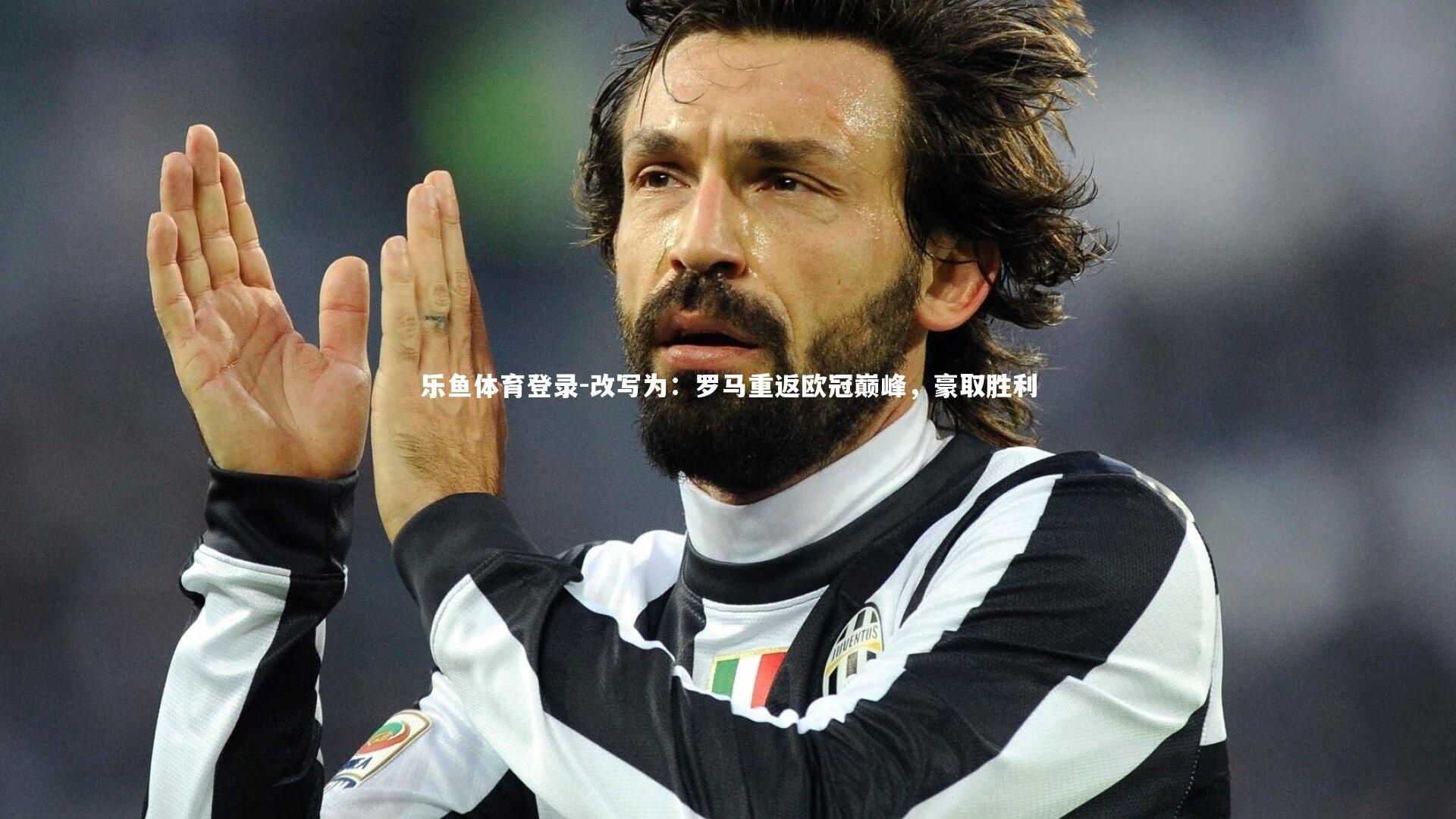 乐鱼体育登录-改写为：罗马重返欧冠巅峰，豪取胜利