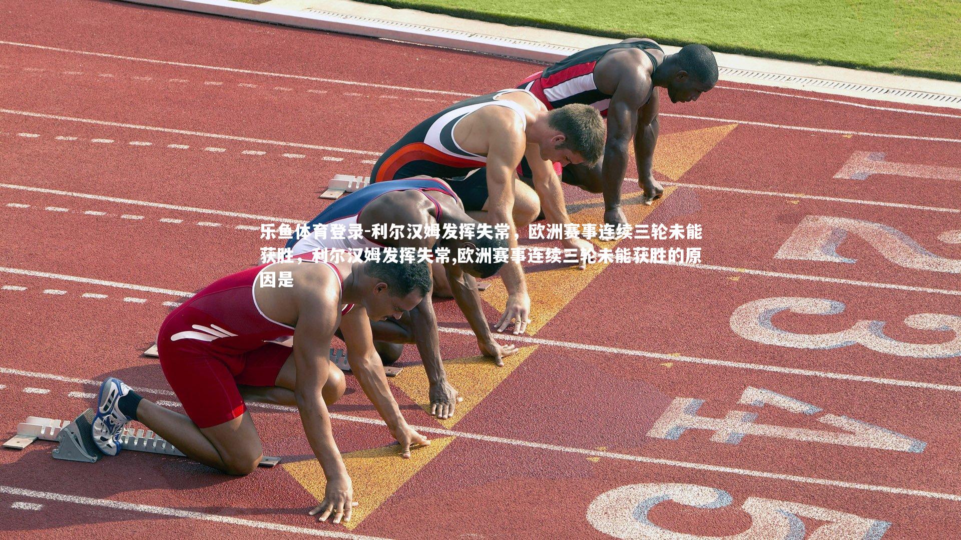 利尔汉姆发挥失常，欧洲赛事连续三轮未能获胜，利尔汉姆发挥失常,欧洲赛事连续三轮未能获胜的原因是