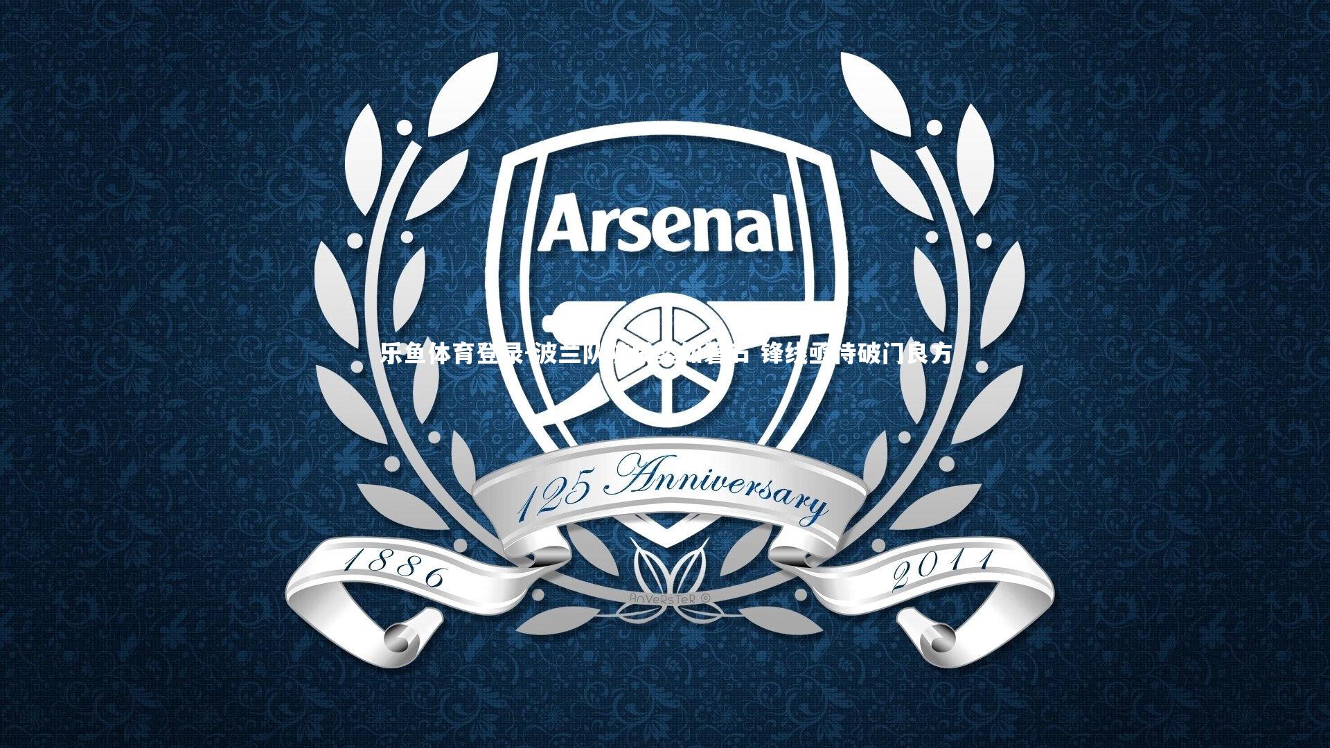 乐鱼体育登录-波兰队防线坚如磐石 锋线亟待破门良方