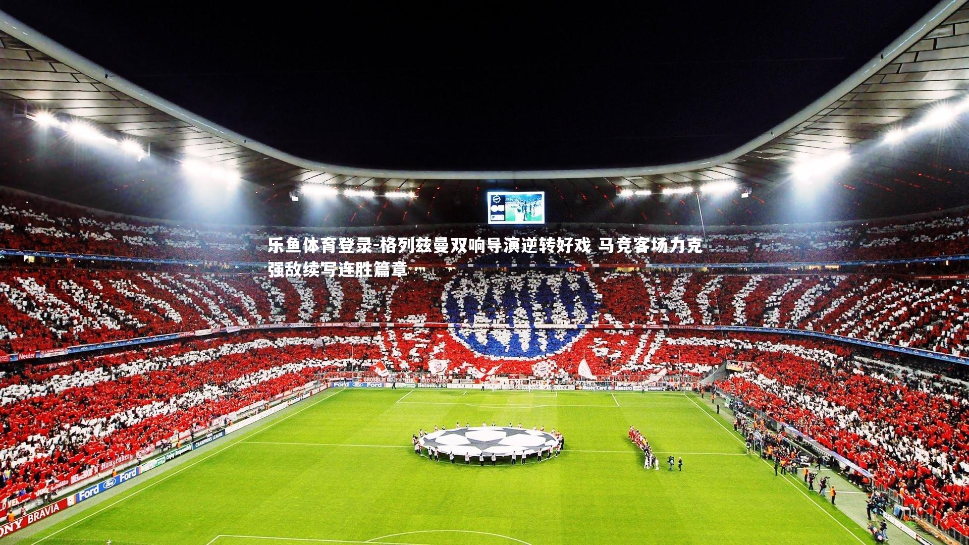 格列兹曼双响导演逆转好戏 马竞客场力克强敌续写连胜篇章