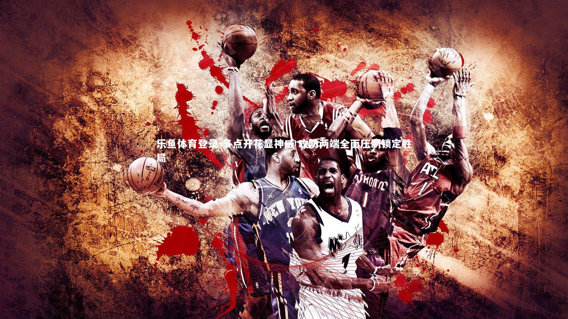 多点开花显神威 攻防两端全面压制锁定胜局