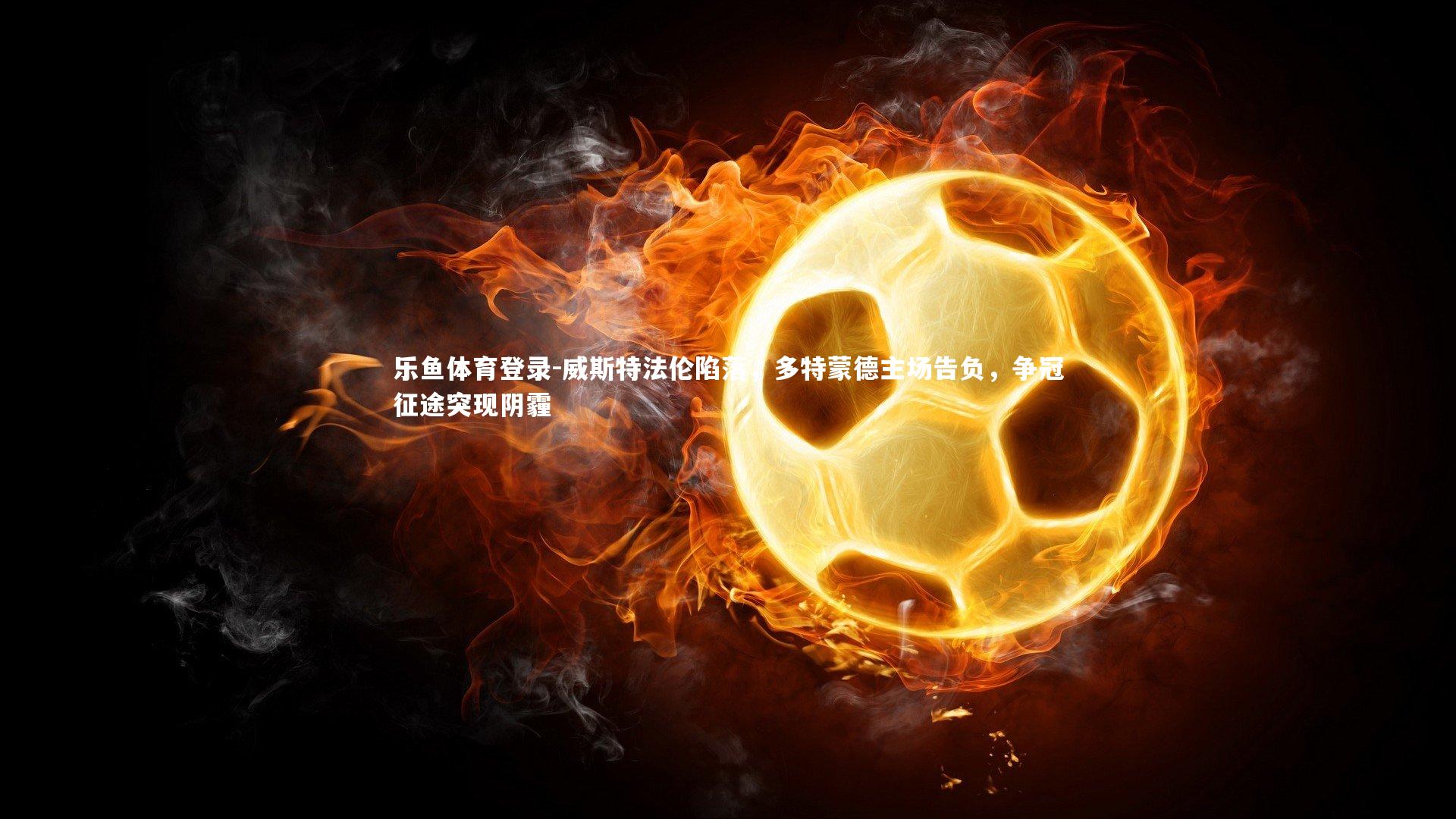 威斯特法伦陷落，多特蒙德主场告负，争冠征途突现阴霾