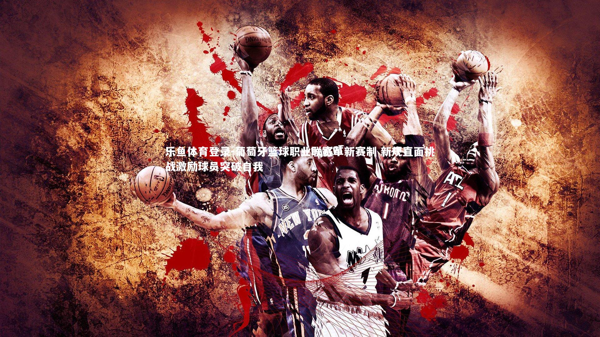 葡萄牙篮球职业联赛革新赛制 新规直面挑战激励球员突破自我