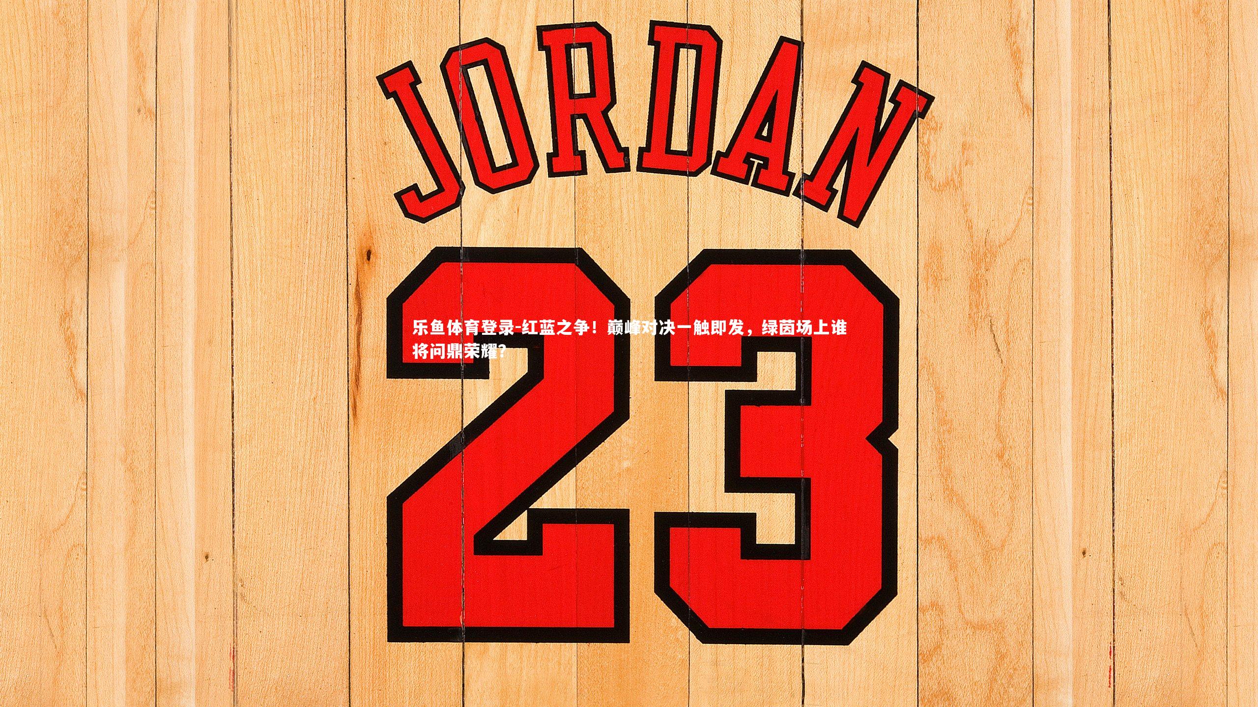 红蓝之争！巅峰对决一触即发，绿茵场上谁将问鼎荣耀？