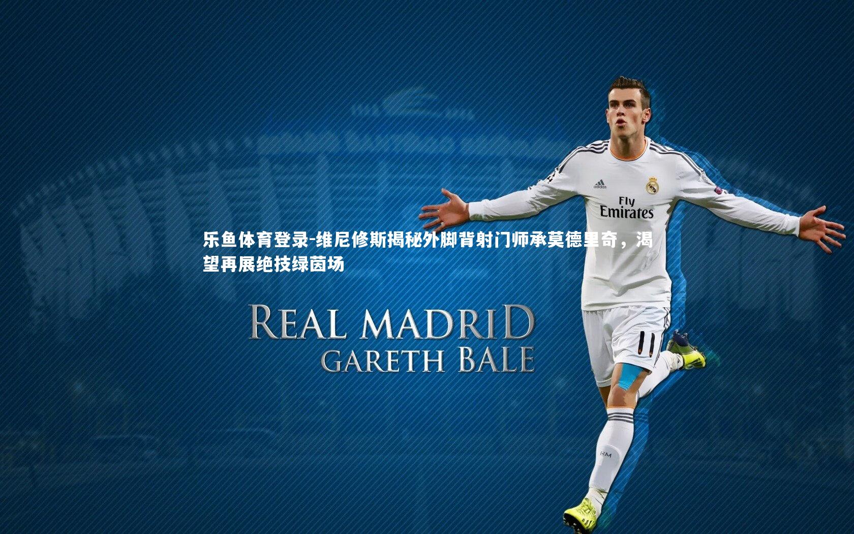 维尼修斯揭秘外脚背射门师承莫德里奇，渴望再展绝技绿茵场