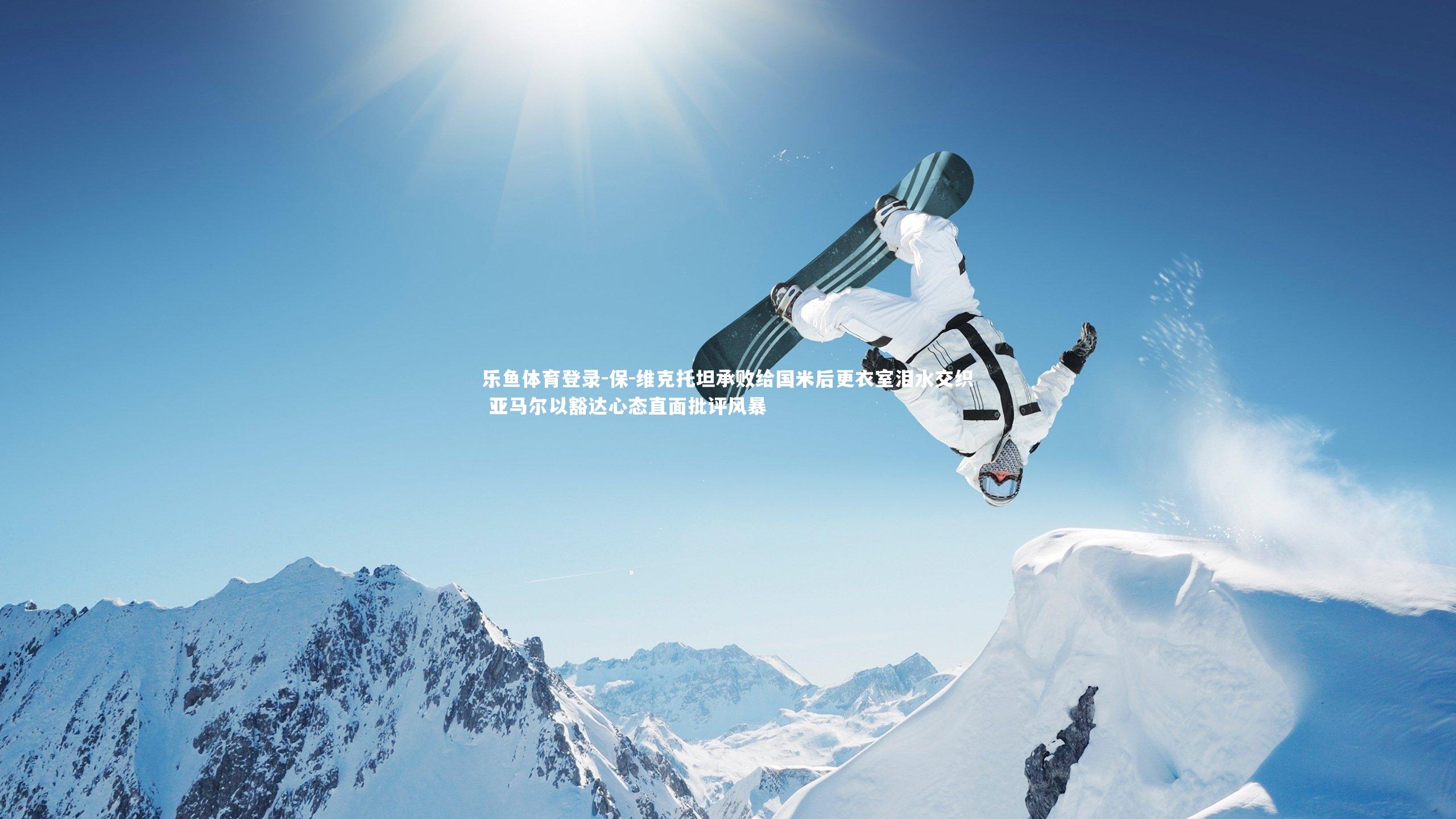 保-维克托坦承败给国米后更衣室泪水交织 亚马尔以豁达心态直面批评风暴