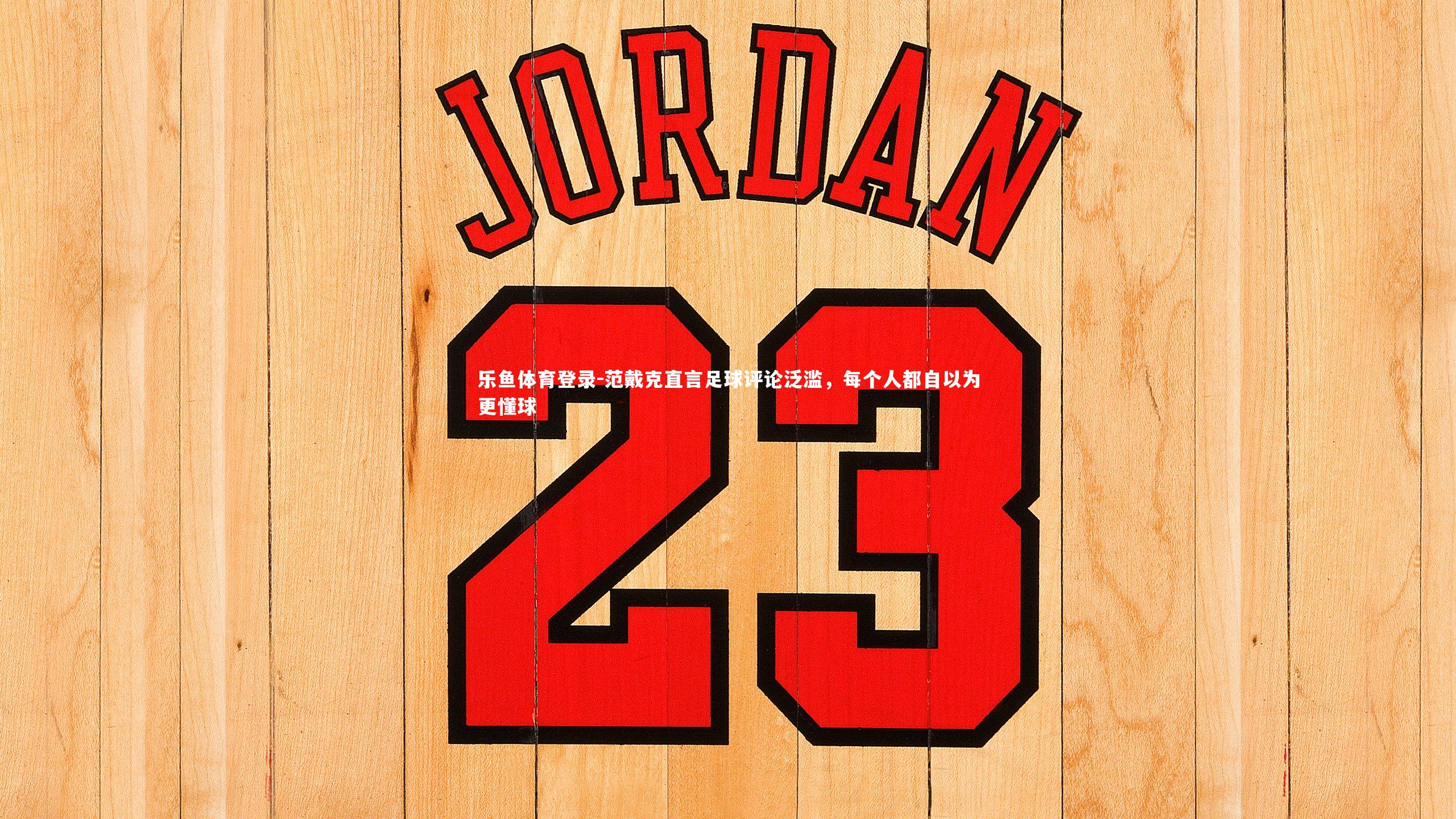 乐鱼体育登录-范戴克直言足球评论泛滥，每个人都自以为更懂球