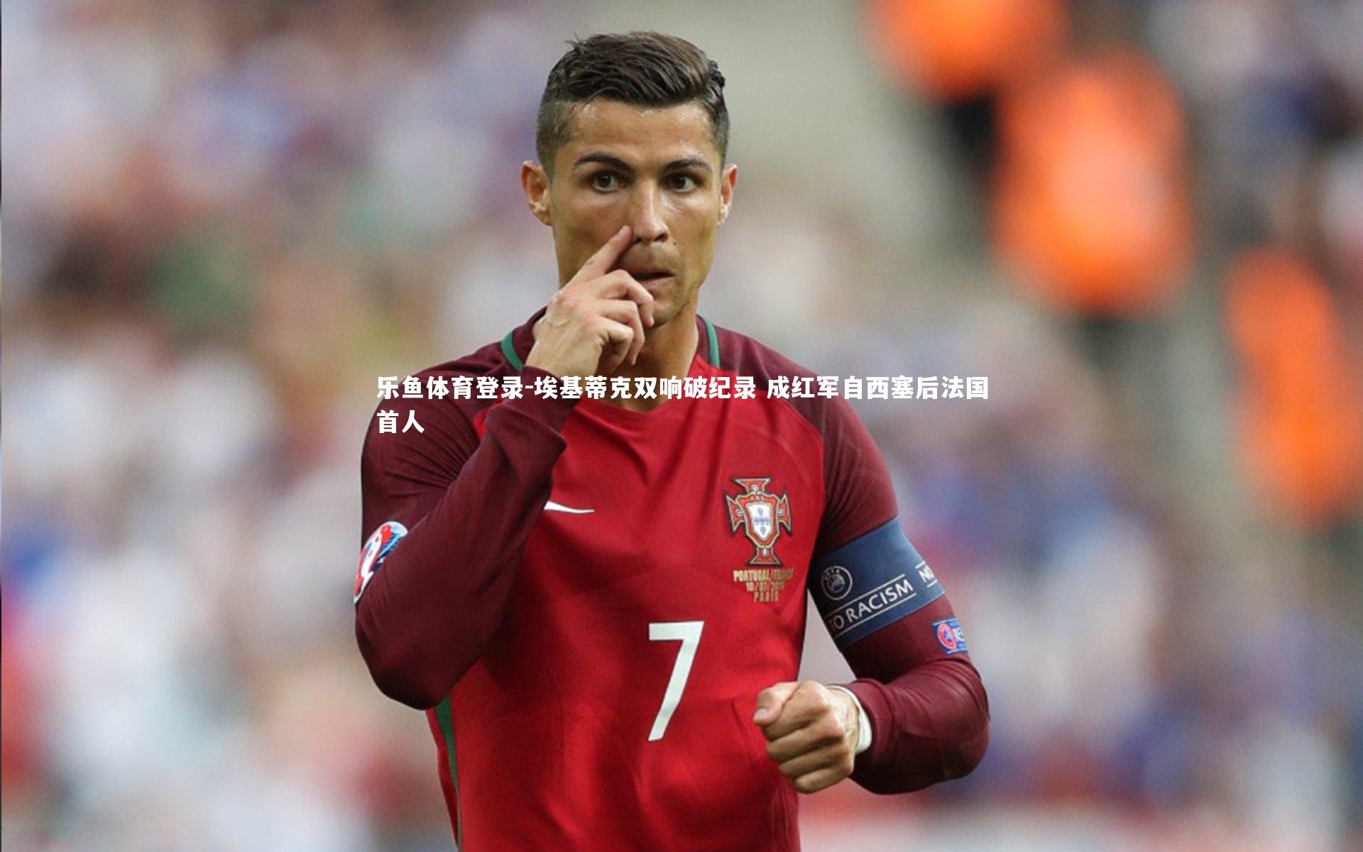 埃基蒂克双响破纪录 成红军自西塞后法国首人