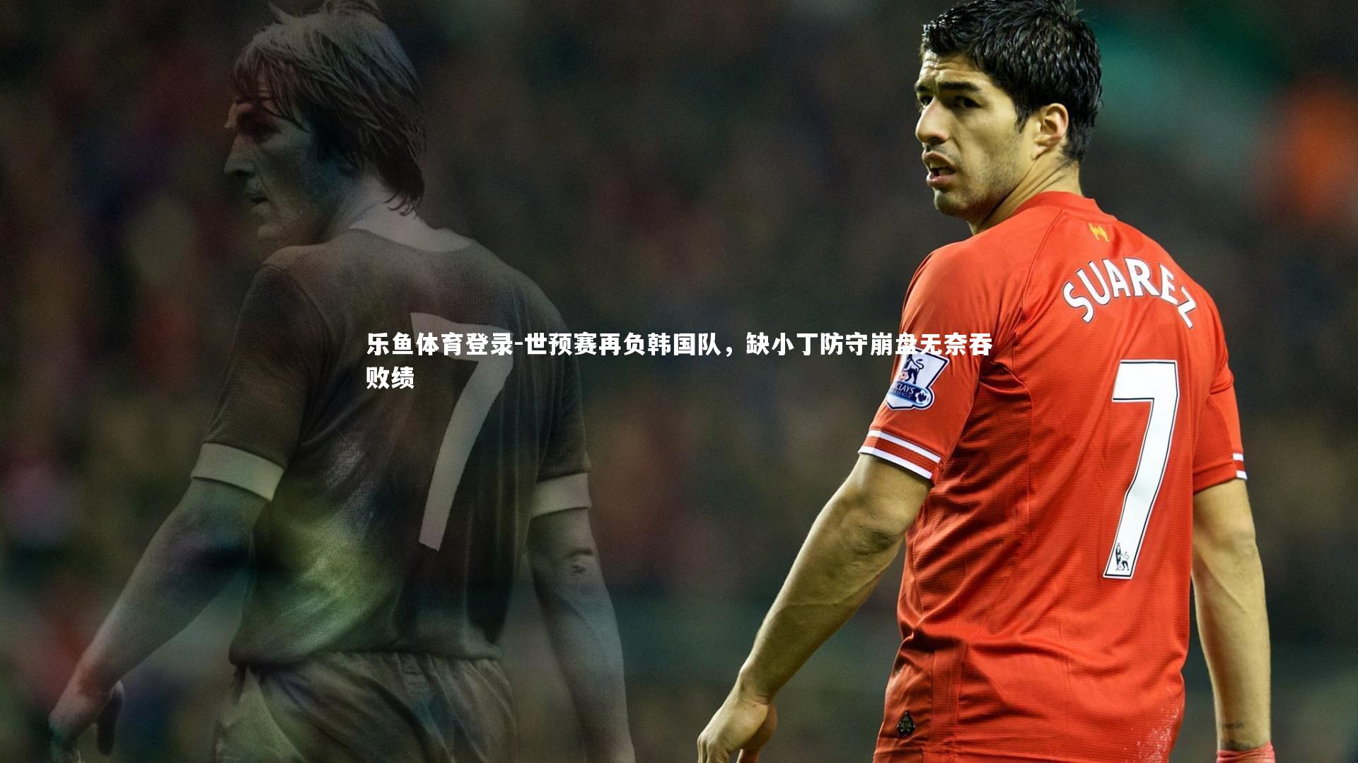 世预赛再负韩国队，缺小丁防守崩盘无奈吞败绩