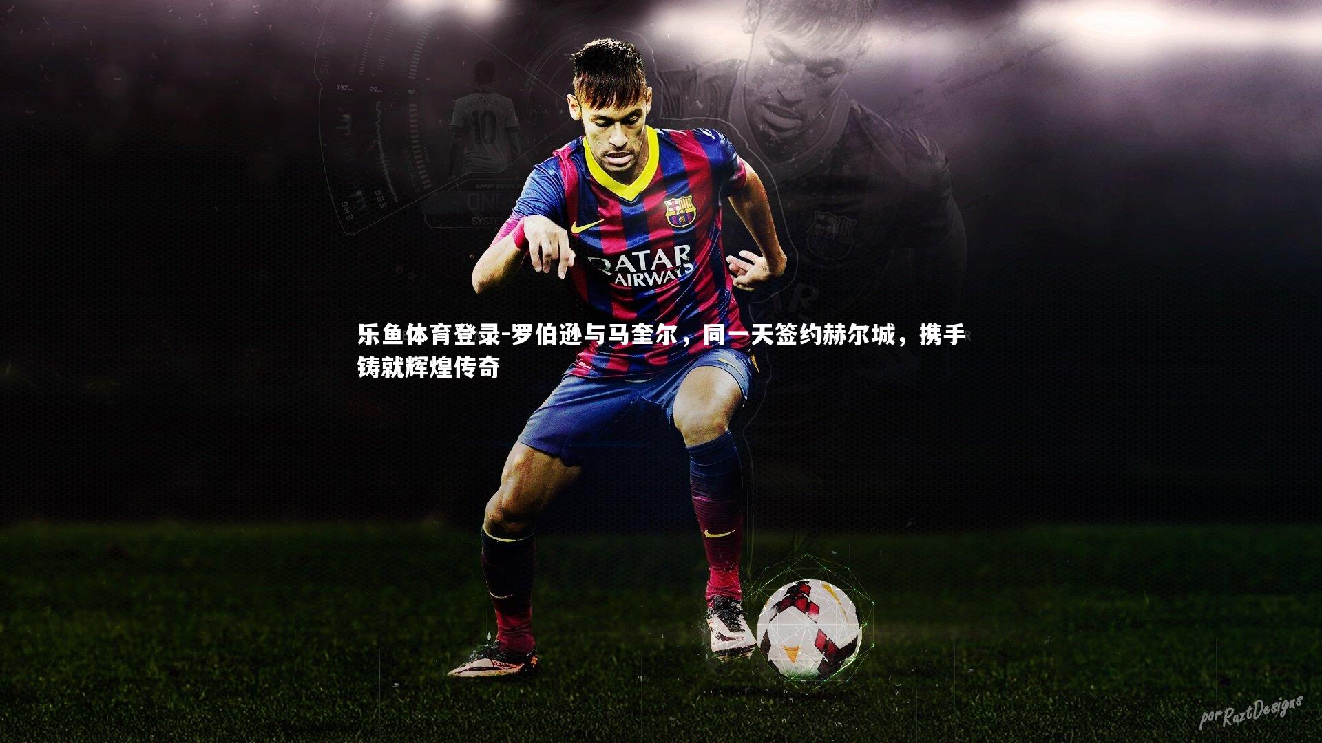 乐鱼体育登录-罗伯逊与马奎尔，同一天签约赫尔城，携手铸就辉煌传奇