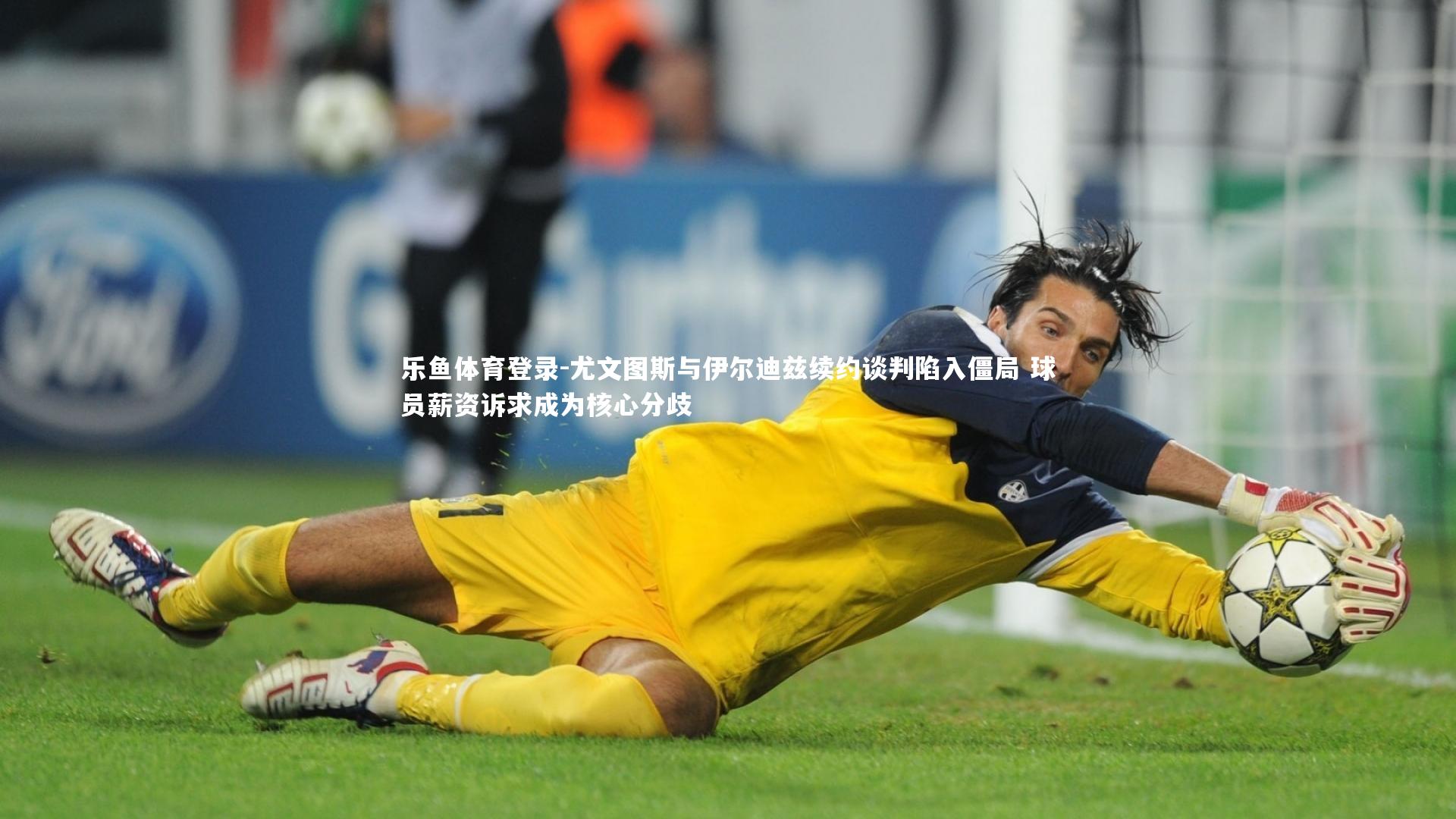 乐鱼体育登录-尤文图斯与伊尔迪兹续约谈判陷入僵局 球员薪资诉求成为核心分歧